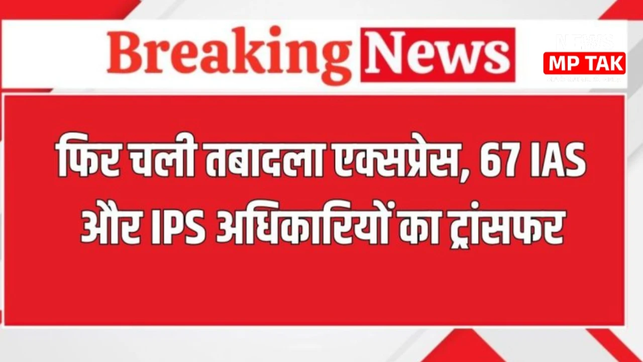 IAS-IPS Transfer List: एक बार फिर से बड़ा प्रशासनिक फेरबदल 67 IAS और IPS अधिकारियों का तबादला