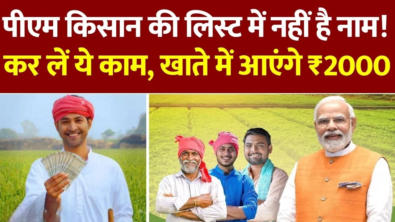 पीएम किसान की लिस्ट में नहीं है नाम ! कर लें ये काम, खाते में आएंगे ₹2000